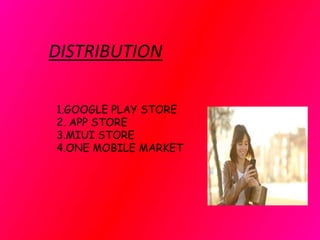 DISTRIBUTION
1.GOOGLE PLAY STORE
2. APP STORE
3.MIUI STORE
4.ONE MOBILE MARKET
 