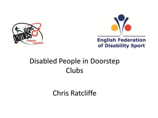 Disabled People in Doorstep
           Clubs

      Chris Ratcliffe
 