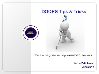 Yaron Zelichover June 2010 DOORS Tips & Tricks The little things that can improve DOORS daily work 