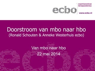 Doorstroom van mbo naar hbo
(Ronald Schouten & Anneke Westerhuis ecbo)
Van mbo naar hbo
22 mei 2014
www.ecbo.nl
 