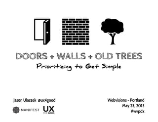 DOORS + WALLS + OLD TREES
Prioritizing to Get Simple
Jason Ulaszek @webbit Webvisions - Chicago
September 27th, 2013
#WVCHI
 