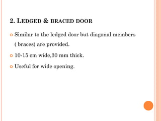 2. LEDGED & BRACED DOOR
 Similar to the ledged door but diagonal members
( braces) are provided.
 10-15 cm wide,30 mm thick.
 Useful for wide opening.
 