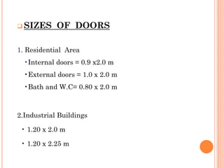  SIZES OF DOORS
1. Residential Area
•Internal doors = 0.9 x2.0 m
•External doors = 1.0 x 2.0 m
•Bath and W.C= 0.80 x 2.0 m
2.Industrial Buildings
• 1.20 x 2.0 m
• 1.20 x 2.25 m
 