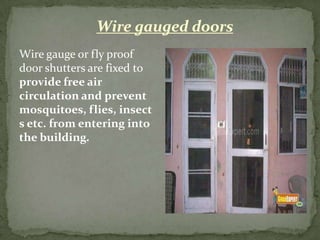 Wire gauged doors
Wire gauge or fly proof
door shutters are fixed to
provide free air
circulation and prevent
mosquitoes, flies, insect
s etc. from entering into
the building.
 