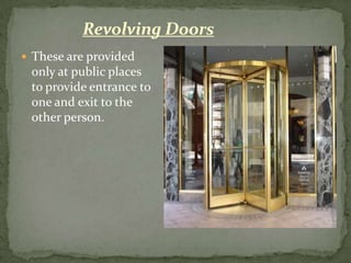 Revolving Doors
 These are provided
 only at public places
 to provide entrance to
 one and exit to the
 other person.
 