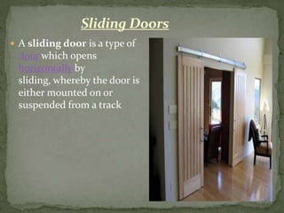 Sliding Doors
 A sliding door is a type of
 door which opens
 horizontally by
 sliding, whereby the door is
 either mounted on or
 suspended from a track
 