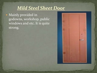 Mild Steel Sheet Door
 Mainly provided in
 godowns, workshop, public
 windows and etc. It is quite
 strong.
 