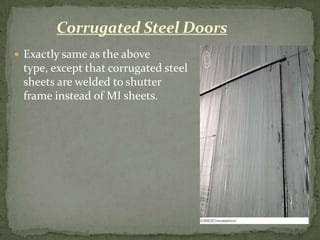 Corrugated Steel Doors
 Exactly same as the above
 type, except that corrugated steel
 sheets are welded to shutter
 frame instead of MI sheets.
 