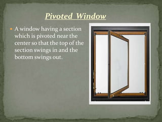 Pivoted Window
 A window having a section
 which is pivoted near the
 center so that the top of the
 section swings in and the
 bottom swings out.
 
