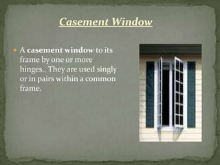 Casement Window

 A casement window to its
 frame by one or more
 hinges.. They are used singly
 or in pairs within a common
 frame.
 
