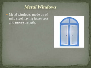Metal Windows
 Metal windows, made up of
 mild steel having lesser cost
 and more strength.
 