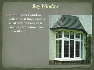 Bay Window
 A multi-panel window,
 with at least three panels
 set at different angles to
 create a protrusion from
 the wall line.
 