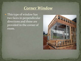 Corner Window
 This type of window has
 two faces in perpendicular
 directions and these are
 provided in the corner of
 room.
 