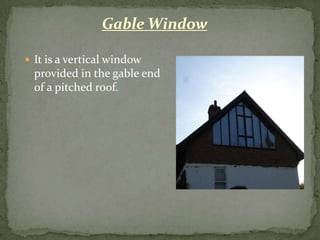 Gable Window

 It is a vertical window
  provided in the gable end
  of a pitched roof.
 
