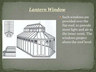 Lantern Window
            Such windows are
            provided over the
            flat roof, to provide
            more light and air to
            the inner room. The
            windows project
            above the roof level.
 