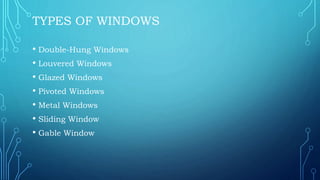 TYPES OF WINDOWS
• Double-Hung Windows
• Louvered Windows
• Glazed Windows
• Pivoted Windows
• Metal Windows
• Sliding Window
• Gable Window
 