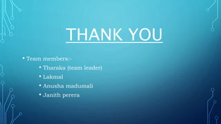 THANK YOU
• Team members:-
• Tharaka (team leader)
• Lakmal
• Anusha madumali
• Janith perera
 