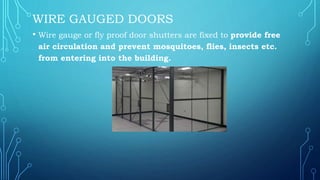 WIRE GAUGED DOORS
• Wire gauge or fly proof door shutters are fixed to provide free
air circulation and prevent mosquitoes, flies, insects etc.
from entering into the building.
 