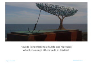 How	
  do	
  I	
  undertake	
  to	
  emulate	
  and	
  represent	
  
                     what	
  I	
  encourage	
  others	
  to	
  do	
  as	
  leaders?	
  


Eugene Fernandez
                                                                          www.metanoa.com.au	
  
 