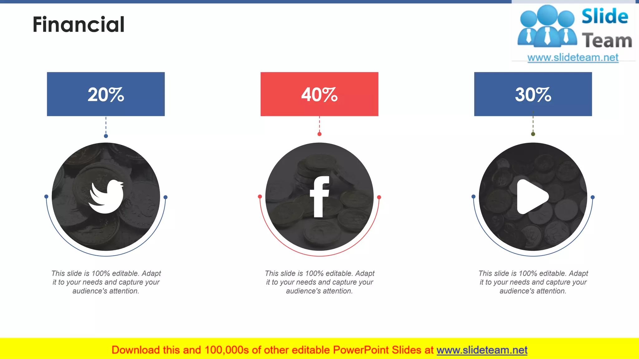 Financial
20% 40% 30%
This slide is 100% editable. Adapt
it to your needs and capture your
audience's attention.
This slide is 100% editable. Adapt
it to your needs and capture your
audience's attention.
This slide is 100% editable. Adapt
it to your needs and capture your
audience's attention.
34
 