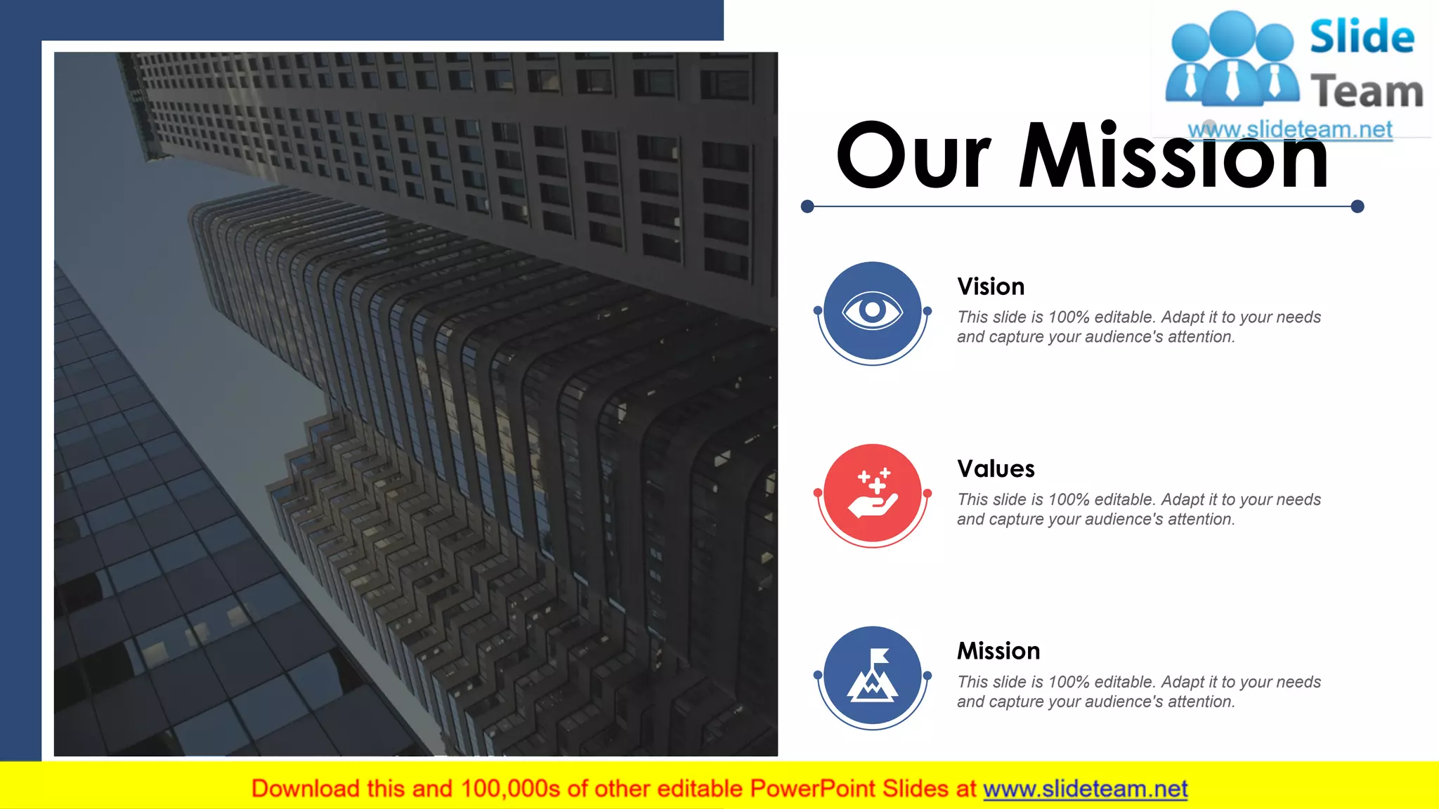 Our Mission
Vision
This slide is 100% editable. Adapt it to your needs
and capture your audience's attention.
Values
This slide is 100% editable. Adapt it to your needs
and capture your audience's attention.
Mission
This slide is 100% editable. Adapt it to your needs
and capture your audience's attention.
39
 