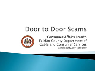 Door to Door Scams Consumer Affairs Branch Fairfax County Department of Cable and Consumer Services fairfaxcounty.gov/consumer 