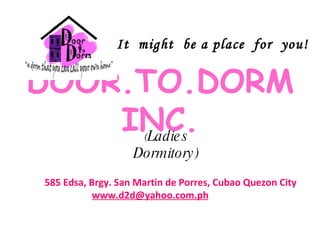 585 Edsa, Brgy. San Martin de Porres, Cubao Quezon City [email_address] ( Ladies Dormitory) It  might  be a place  for  you! DOOR.TO.DORM INC. 