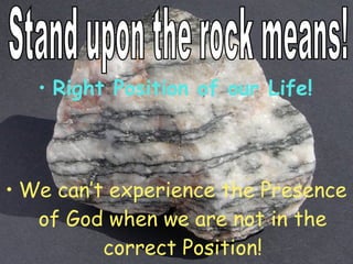 • Right Position of our Life!
• We can’t experience the Presence
of God when we are not in the
correct Position!
 