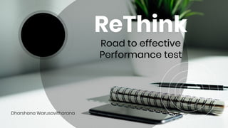 ReThink
Road to effective
Performance test
Dharshana Warusavitharana
 