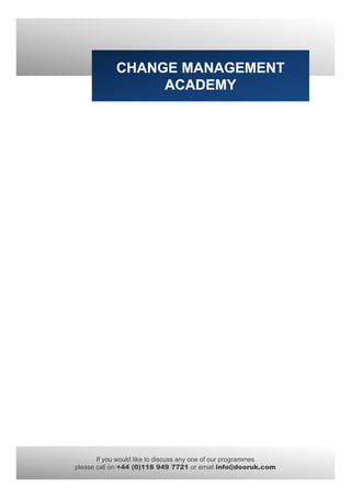 CHANGE MANAGEMENT
                 ACADEMY




       If you would like to discuss any one of our programmes
please call on +44 (0)118 949 7721 or email info@dooruk.com
 