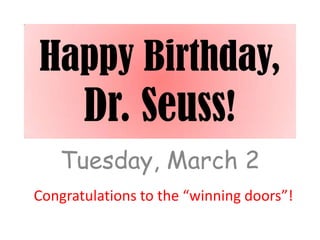 Happy Birthday,
  Dr. Seuss!
   Tuesday, March 2
Congratulations to the “winning doors”!
 