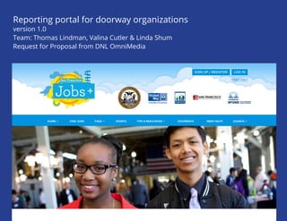 Reporting portal for doorway organizations 
version 1.0 
Team: Thomas Lindman, Valina Cutler & Linda Shum 
Request for Proposal from DNL OmniMedia  
