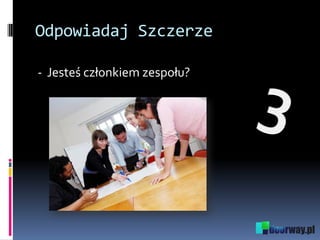 Odpowiadaj Szczerze
- Jesteś członkiem zespołu?
 