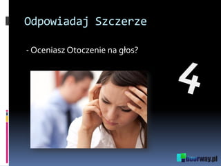 Odpowiadaj Szczerze
- Oceniasz Otoczenie na głos?
 