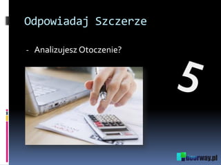 Odpowiadaj Szczerze
- Analizujesz Otoczenie?
 