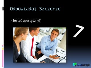 Odpowiadaj Szczerze
- Jesteś asertywny?
 