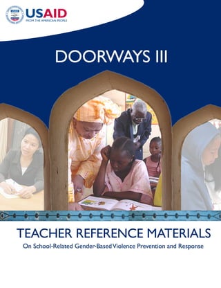 Doorways III




TEaCHEr rEFErENCE MaTErIaLs
on school-related Gender-Based Violence Prevention and response
 