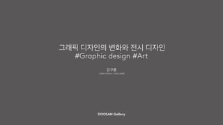 그래픽 디자인의 변화와 전시 디자인
#Graphic design #Art
강구룡
그래픽 디자이너, 디자인 교육자
DOOSAN Gallery
 