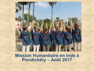 Mission Humanitaire en Inde à
Pondichéry – Août 2017
1
 