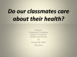 Do our classmates care
about their health?
Experts:
Anastasia Timakova
Ksenia Timakova
Malika Kyarimova
6а
School № 2097
Moscow
 
