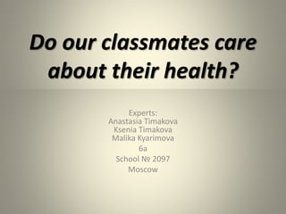Do our classmates care
about their health?
Experts:
Anastasia Timakova
Ksenia Timakova
Malika Kyarimova
6а
School № 2097
M...