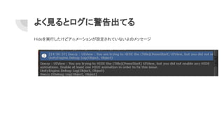 よく見るとログに警告出てる
Hideを実行したけどアニメーションが設定されていないよのメッセージ
 