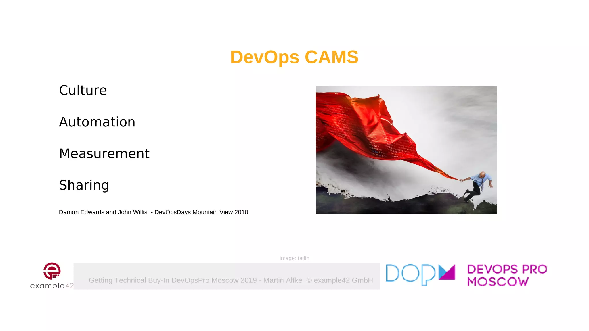 Getting Technical Buy-In DevOpsPro Moscow 2019 - Martin Alfke © example42 GmbH
DevOps CAMS
Culture
Automation
Measurement
Sharing
Damon Edwards and John Willis - DevOpsDays Mountain View 2010
Image: tatlin
 