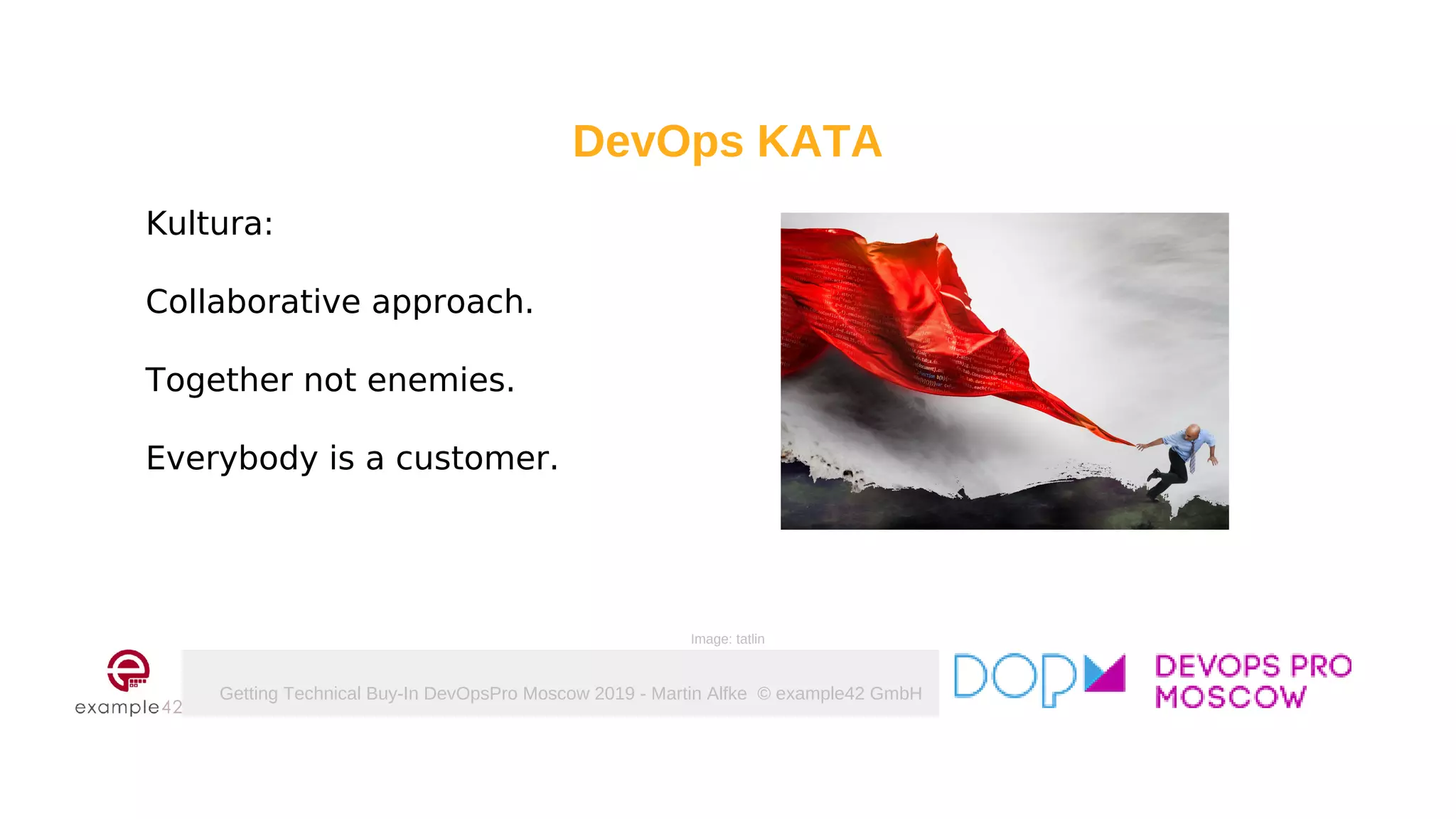 Getting Technical Buy-In DevOpsPro Moscow 2019 - Martin Alfke © example42 GmbH
DevOps KATA
Kultura:
Collaborative approach.
Together not enemies.
Everybody is a customer.
Image: tatlin
 