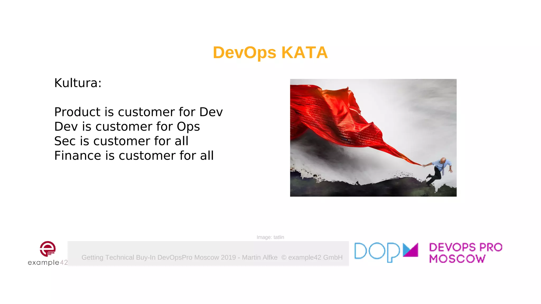 Getting Technical Buy-In DevOpsPro Moscow 2019 - Martin Alfke © example42 GmbH
DevOps KATA
Kultura:
Product is customer for Dev
Dev is customer for Ops
Sec is customer for all
Finance is customer for all
Image: tatlin
 