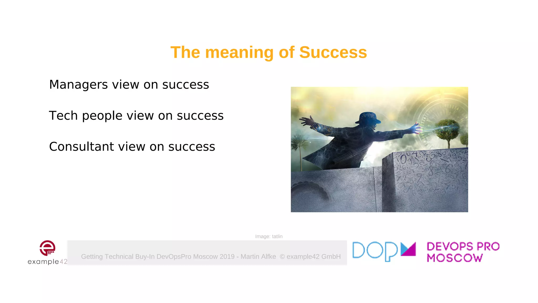 Getting Technical Buy-In DevOpsPro Moscow 2019 - Martin Alfke © example42 GmbH
Managers view on success
Tech people view on success
Consultant view on success
Image: tatlin
The meaning of Success
 