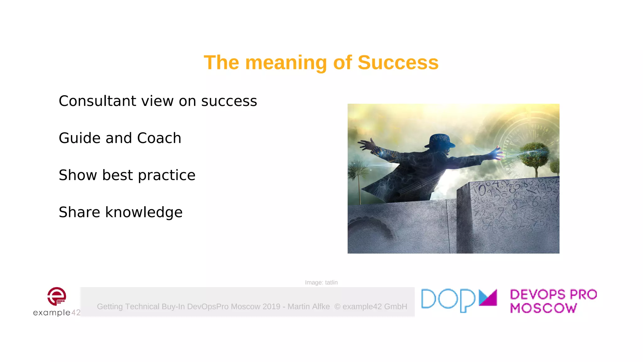Getting Technical Buy-In DevOpsPro Moscow 2019 - Martin Alfke © example42 GmbH
Consultant view on success
Guide and Coach
Show best practice
Share knowledge
Image: tatlin
The meaning of Success
 