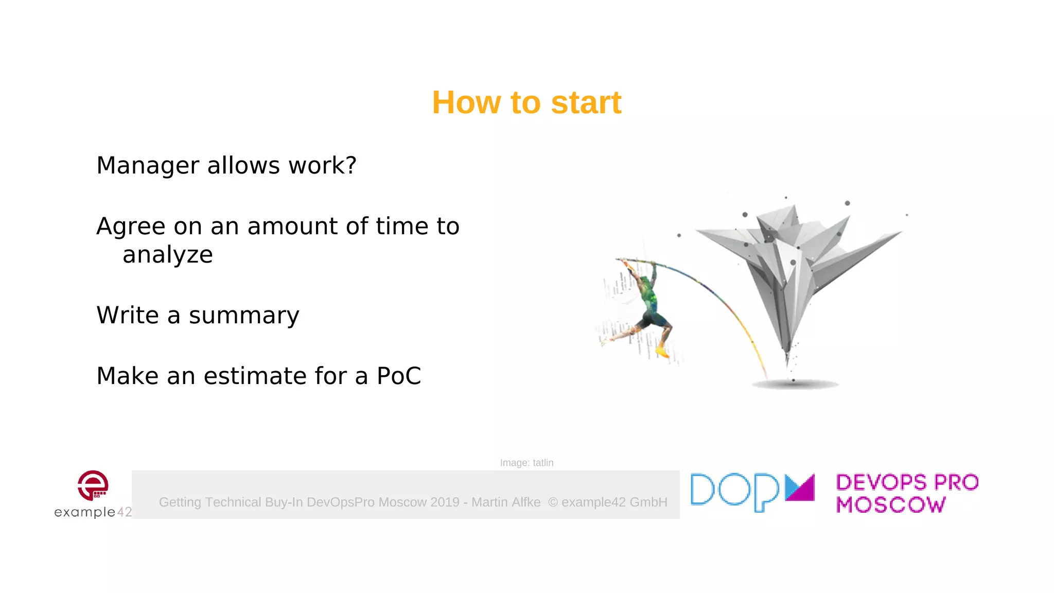 Getting Technical Buy-In DevOpsPro Moscow 2019 - Martin Alfke © example42 GmbH
How to start
Manager allows work?
Agree on an amount of time to
analyze
Write a summary
Make an estimate for a PoC
Image: tatlin
 