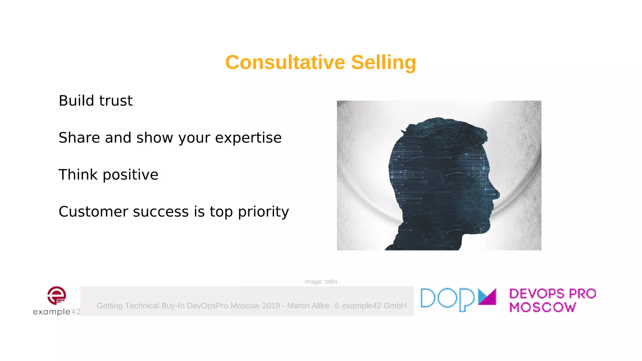 Getting Technical Buy-In DevOpsPro Moscow 2019 - Martin Alfke © example42 GmbH
Build trust
Share and show your expertise
Think positive
Customer success is top priority
Image: tatlin
Consultative Selling
 