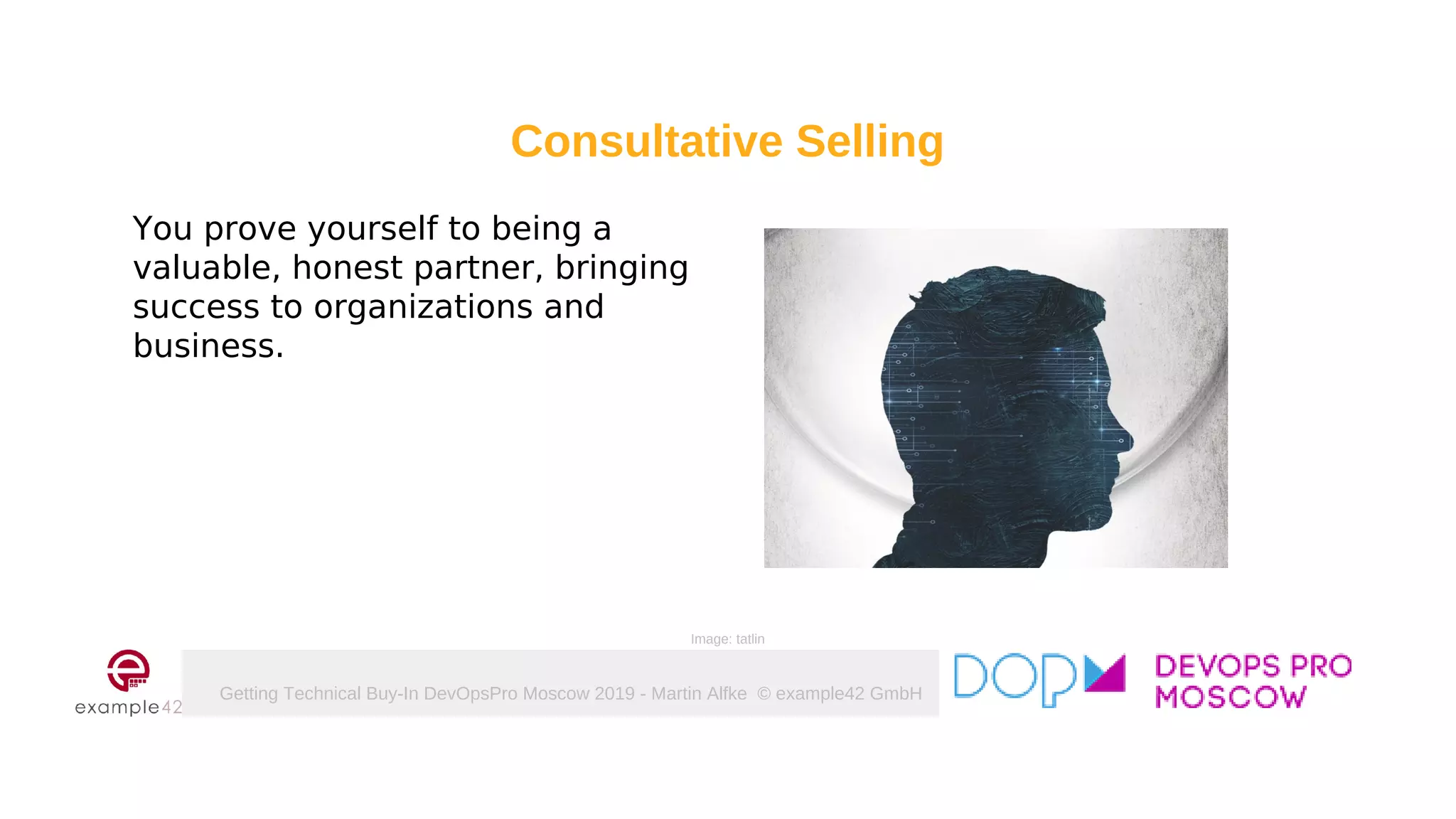 Getting Technical Buy-In DevOpsPro Moscow 2019 - Martin Alfke © example42 GmbH
You prove yourself to being a
valuable, honest partner, bringing
success to organizations and
business.
Image: tatlin
Consultative Selling
 
